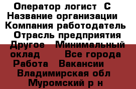 Оператор-логист 1С › Название организации ­ Компания-работодатель › Отрасль предприятия ­ Другое › Минимальный оклад ­ 1 - Все города Работа » Вакансии   . Владимирская обл.,Муромский р-н